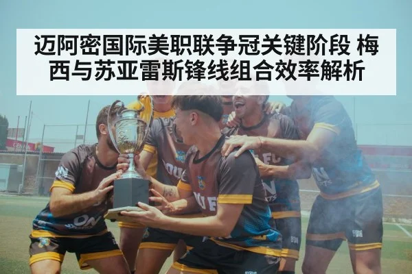 迈阿密国际美职联争冠关键阶段 梅西与苏亚雷斯锋线组合效率解析