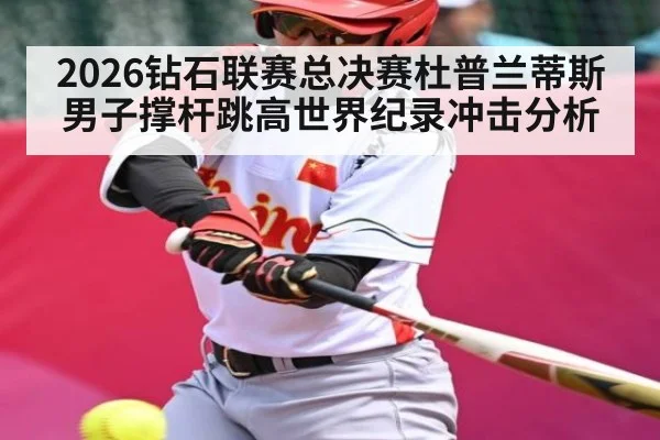 2026钻石联赛总决赛杜普兰蒂斯男子撑杆跳高世界纪录冲击分析