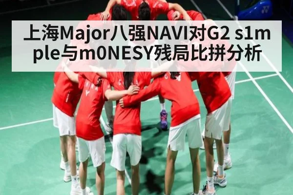 上海Major八强NAVI对G2 s1mple与m0NESY残局比拼分析